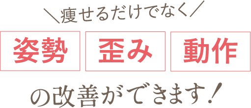 痩せるだけでなく、姿勢・歪み・動作の改善ができます！