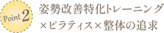 ポイント2：姿勢改善特化トレーニング×ピラティス×整体の追求