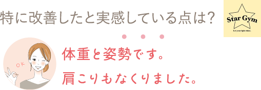 特に改善したと実感している点は？⇒体重と姿勢です。肩こりもなくりました。