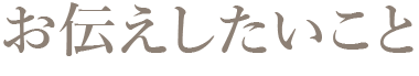 お伝えしたいこと